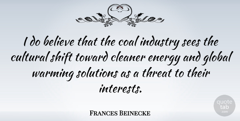 Frances Beinecke Quote About Believe, Cleaner, Coal, Cultural, Industry: I Do Believe That The...
