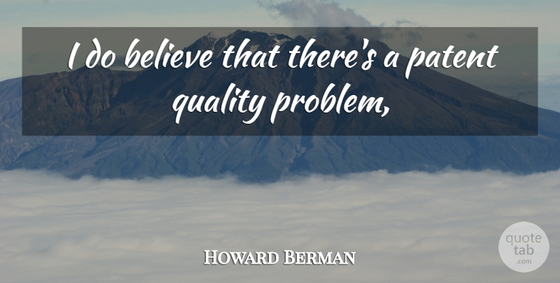 Howard Berman Quote About Believe, Patent, Quality: I Do Believe That Theres...