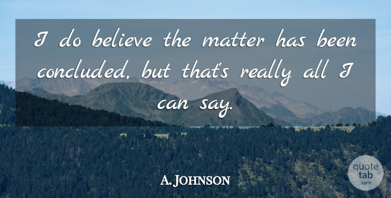 A. Johnson Quote About Believe, Matter: I Do Believe The Matter...