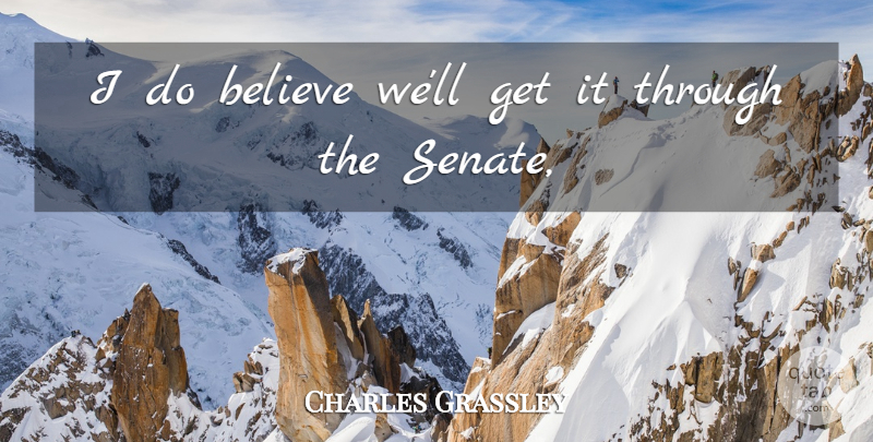 Charles Grassley Quote About Believe: I Do Believe Well Get...
