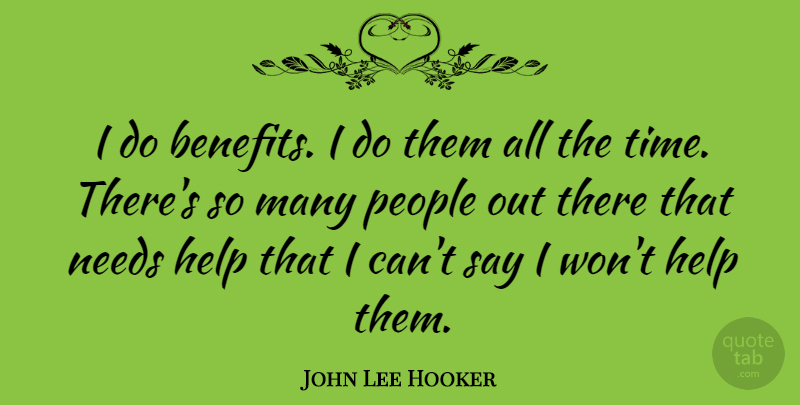 John Lee Hooker Quote About People, Needs, Benefits: I Do Benefits I Do...