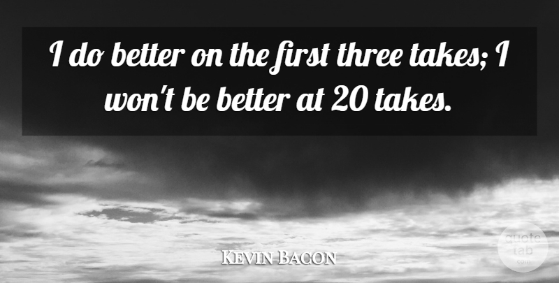 Kevin Bacon Quote About Three, Firsts: I Do Better On The...