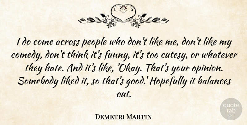 Demetri Martin Quote About Hate, Thinking, People: I Do Come Across People...