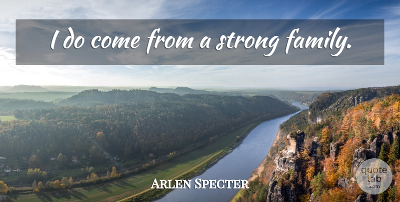 Arlen Specter Quote About Family, Strong, Strong Family: I Do Come From A...