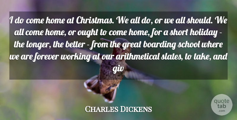 Charles Dickens Quote About Boarding, Forever, Great, Holiday, Home: I Do Come Home At...