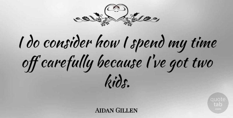 Aidan Gillen Quote About Carefully, Time: I Do Consider How I...