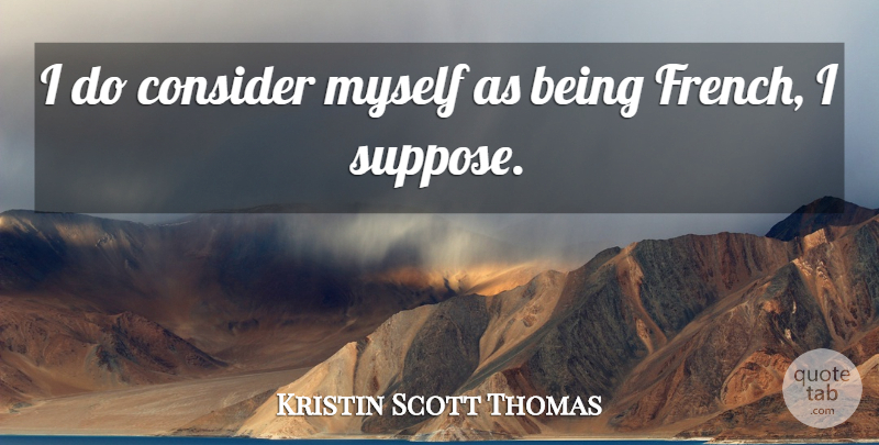 Kristin Scott Thomas Quote About undefined: I Do Consider Myself As...