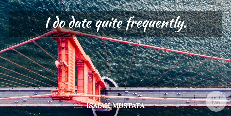 Isaiah Mustafa Quote About undefined: I Do Date Quite Frequently...