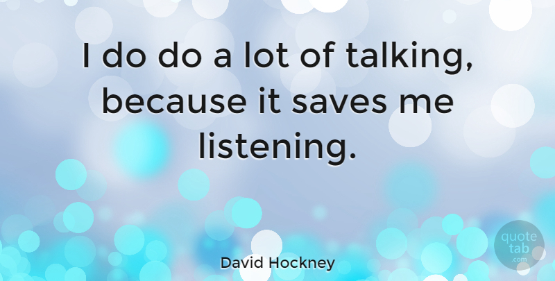David Hockney Quote About Talking, Listening, Save Me: I Do Do A Lot...