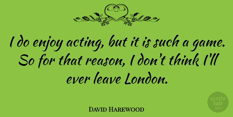 David Harewood Quote About Enjoy, Leave: I Do Enjoy Acting But...