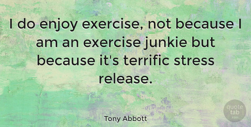 Tony Abbott Quote About Stress, Exercise, Release: I Do Enjoy Exercise Not...
