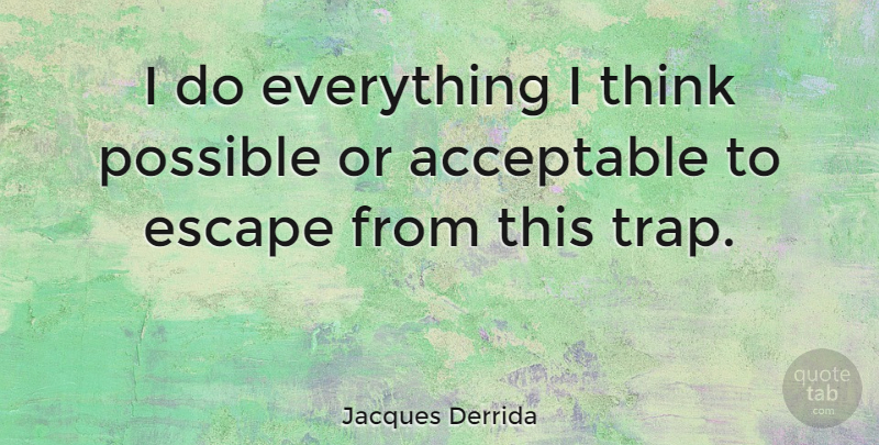 Jacques Derrida Quote About Thinking, Traps, Acceptable: I Do Everything I Think...