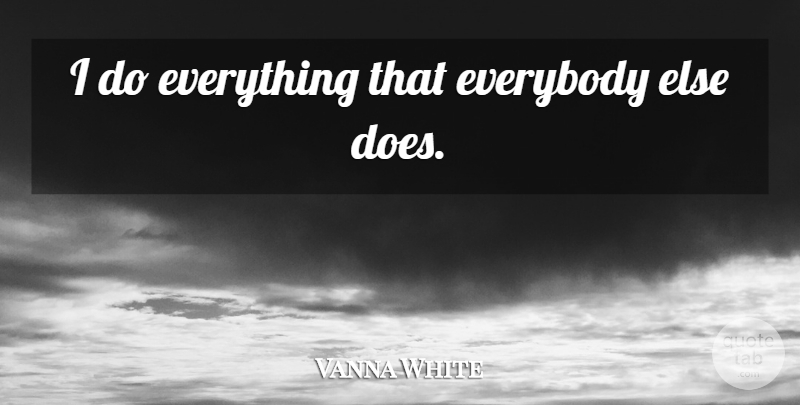 Vanna White Quote About Doe: I Do Everything That Everybody...