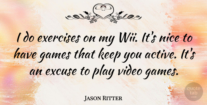 Jason Ritter Quote About Excuse, Exercises, Games, Nice, Video: I Do Exercises On My...