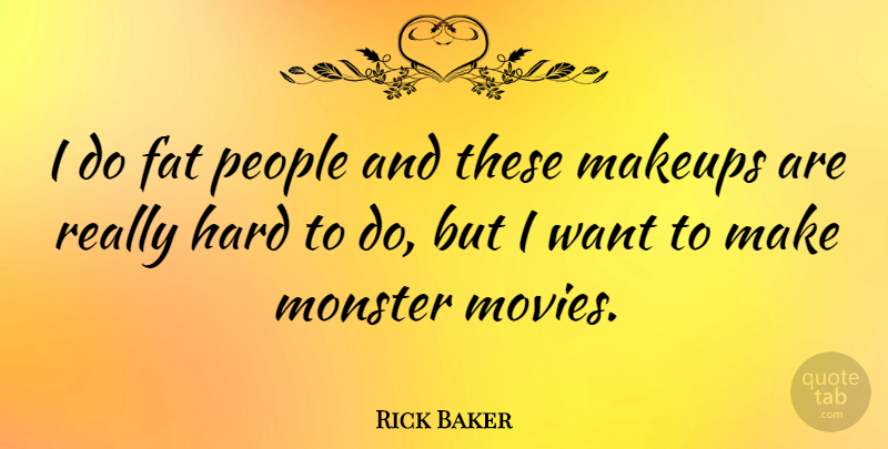 Rick Baker Quote About Makeup, People, Want: I Do Fat People And...