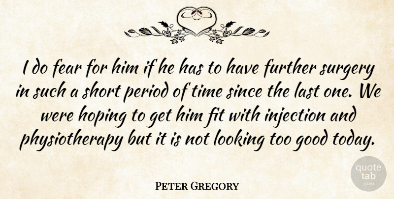 Peter Gregory Quote About Fear, Fit, Further, Good, Hoping: I Do Fear For Him...