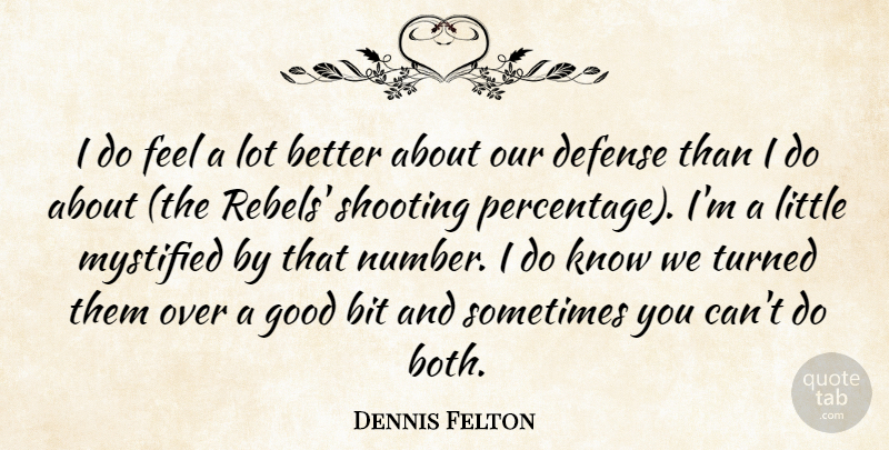 Dennis Felton Quote About Bit, Defense, Good, Shooting, Turned: I Do Feel A Lot...
