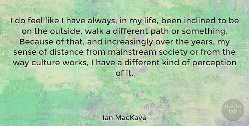 Ian MacKaye Quote About Distance, Years, Mainstream Society: I Do Feel Like I...