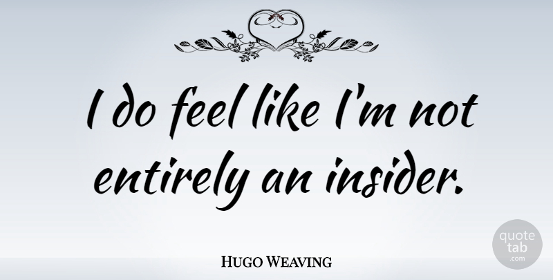 Hugo Weaving Quote About Feels, Insiders: I Do Feel Like Im...
