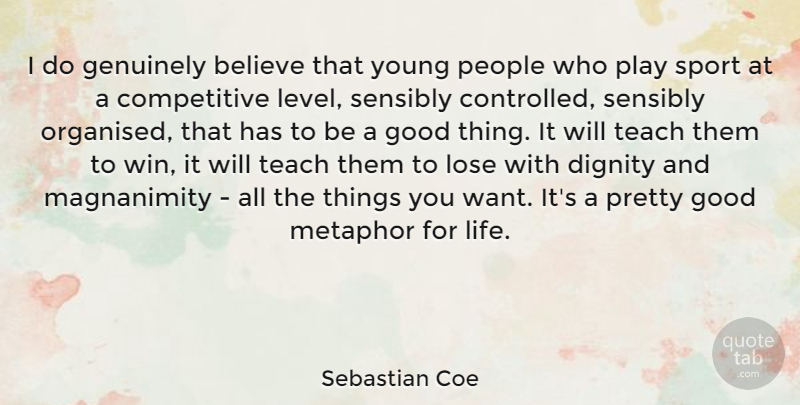 Sebastian Coe Quote About Believe, Dignity, Genuinely, Good, Life: I Do Genuinely Believe That...