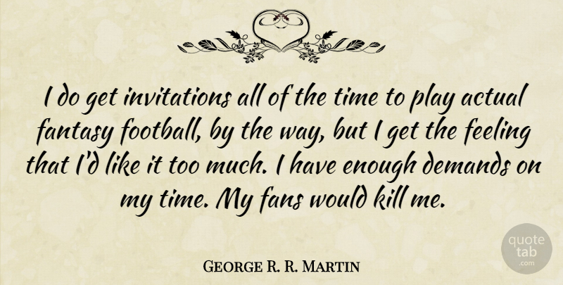 George R. R. Martin Quote About Actual, Demands, Fans, Fantasy, Time: I Do Get Invitations All...
