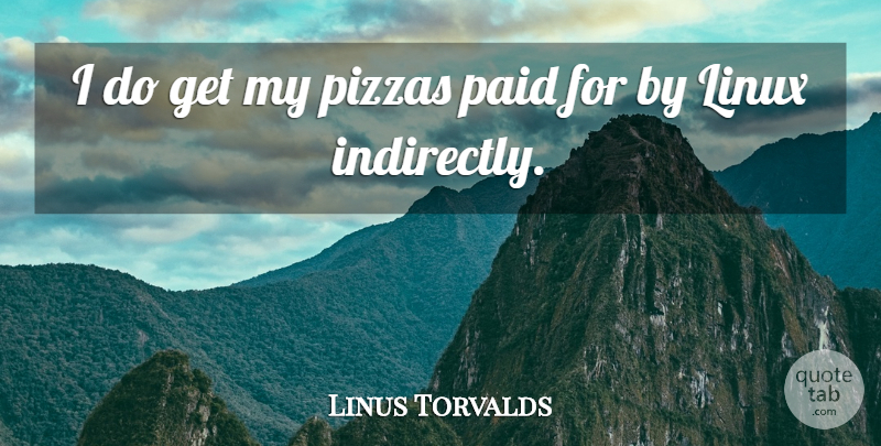 Linus Torvalds Quote About Linux, Economy, Pizza: I Do Get My Pizzas...