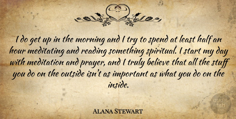 Alana Stewart Quote About Believe, Half, Hour, Meditating, Meditation: I Do Get Up In...