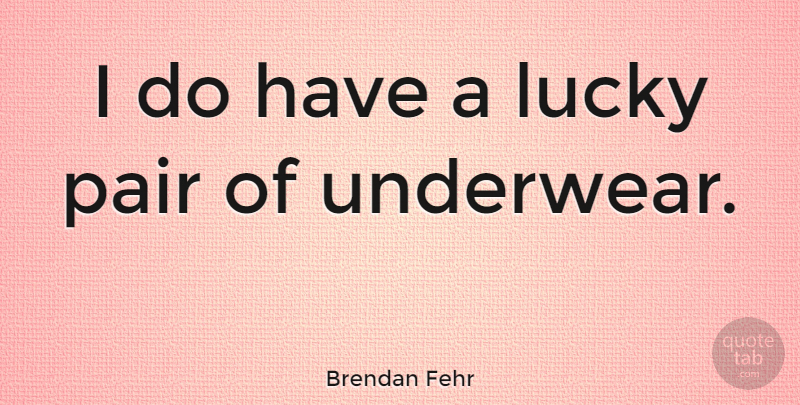 Brendan Fehr Quote About Pairs, Underwear, Lucky: I Do Have A Lucky...