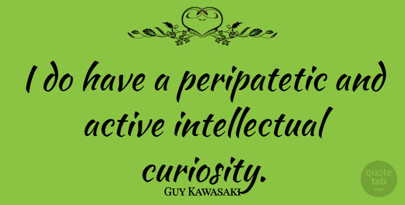 Guy Kawasaki Quote About Intellectual, Curiosity, Active: I Do Have A Peripatetic...