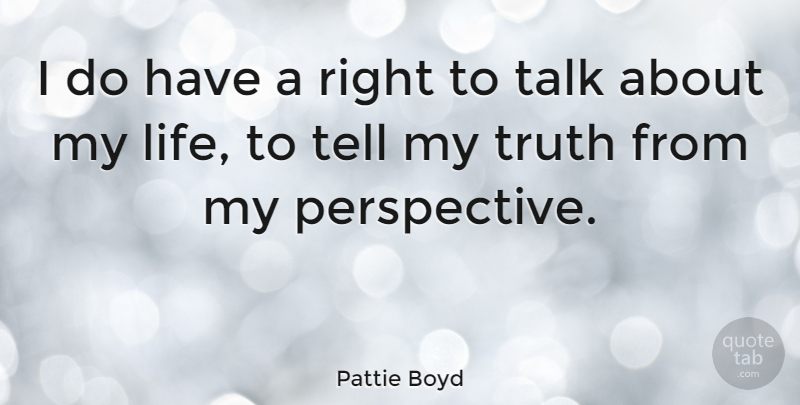 Pattie Boyd Quote About Life, Talk, Truth: I Do Have A Right...