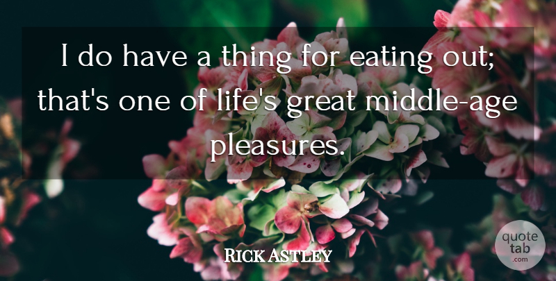 Rick Astley Quote About Age, Eating, Pleasure: I Do Have A Thing...