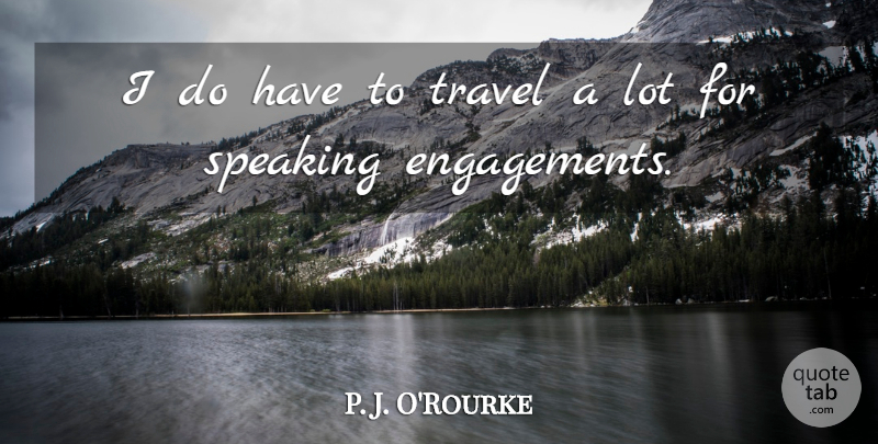 P. J. O'Rourke Quote About Engagement: I Do Have To Travel...