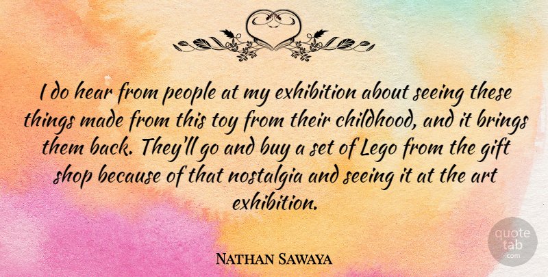 Nathan Sawaya Quote About Art, Brings, Buy, Exhibition, Gift: I Do Hear From People...
