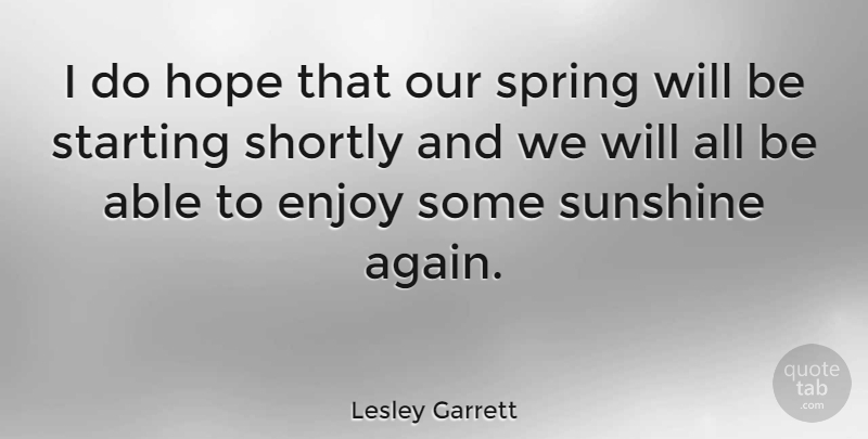 Lesley Garrett Quote About Spring, Sunshine, Able: I Do Hope That Our...