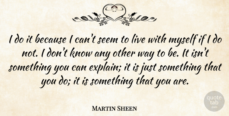Martin Sheen Quote About undefined: I Do It Because I...