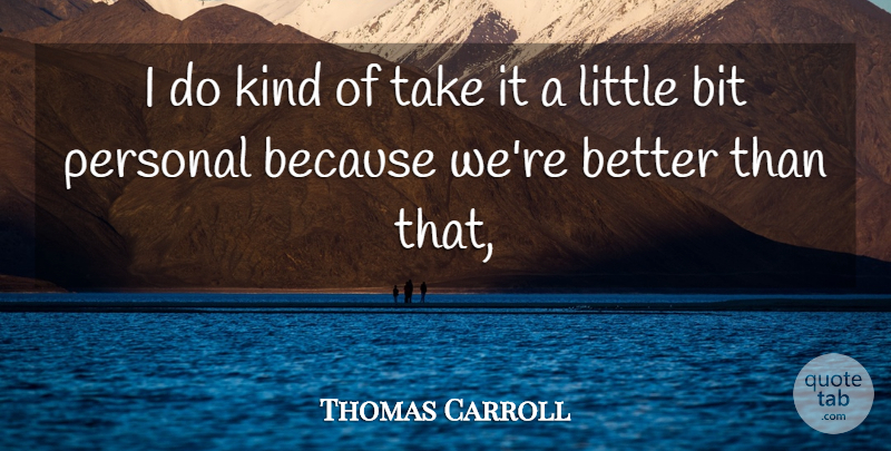 Thomas Carroll Quote About Bit, Personal: I Do Kind Of Take...