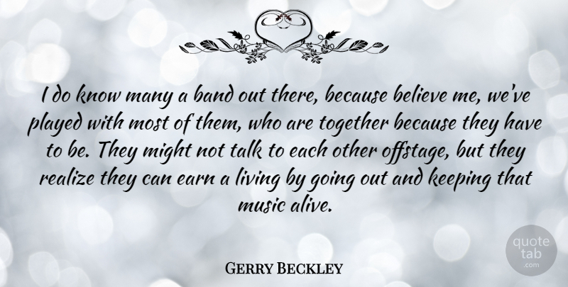 Gerry Beckley Quote About Band, Believe, Earn, Keeping, Might: I Do Know Many A...