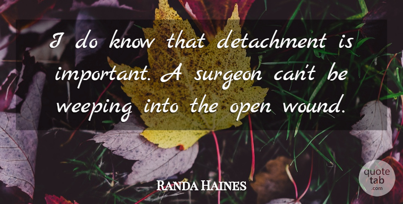 Randa Haines Quote About Detachment, Open, Surgeon, Weeping: I Do Know That Detachment...