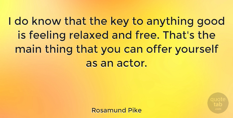 Rosamund Pike Quote About Good, Key, Main, Offer, Relaxed: I Do Know That The...