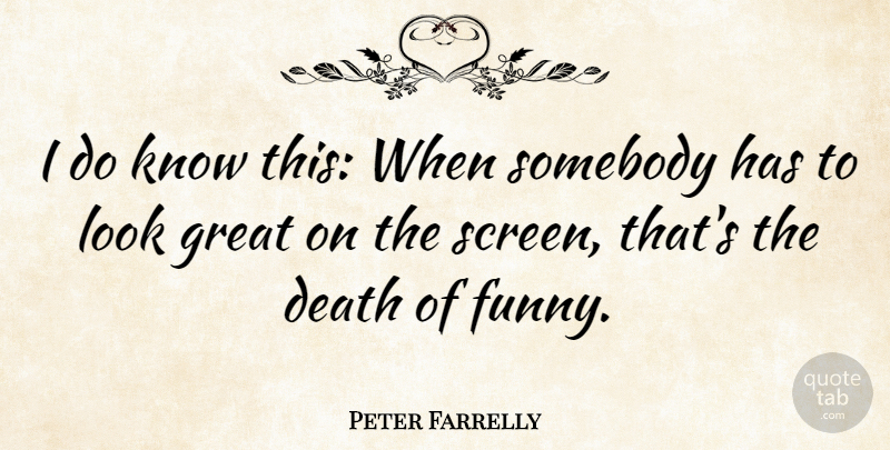 Peter Farrelly Quote About Looks, Screens, Knows: I Do Know This When...