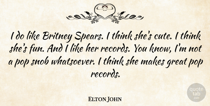 Elton John Quote About Cute, Fun, Thinking: I Do Like Britney Spears...