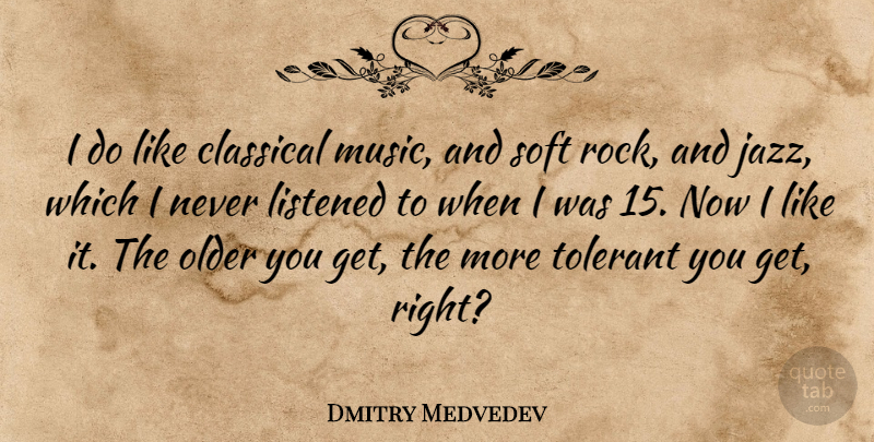 Dmitry Medvedev Quote About Classical, Listened, Music, Older, Soft: I Do Like Classical Music...