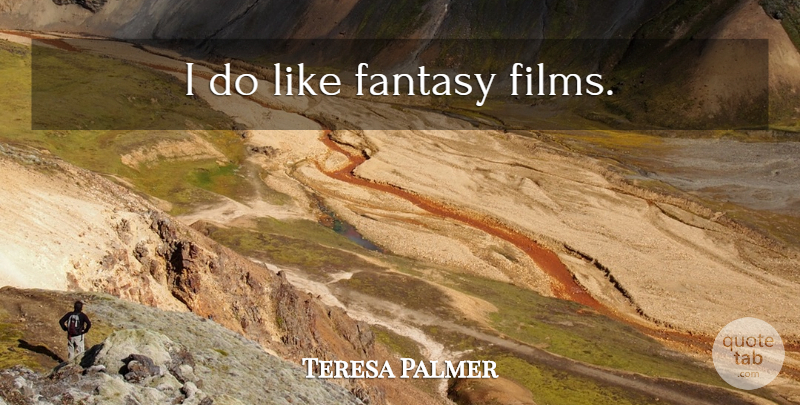 Teresa Palmer Quote About Fantasy, Film, Fantasy Films: I Do Like Fantasy Films...