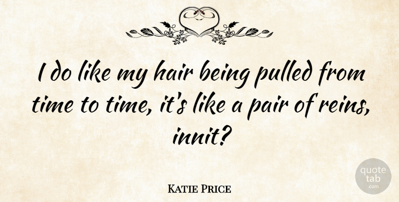 Katie Price Quote About Hair, Pairs, Reins: I Do Like My Hair...