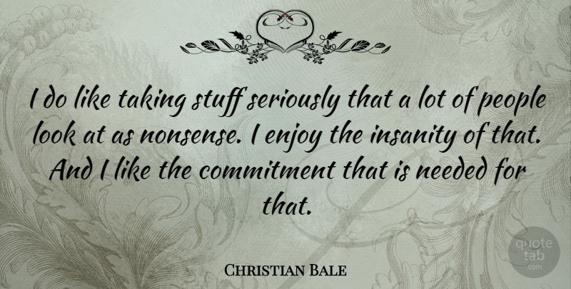Christian Bale Quote About Commitment, People, Insanity: I Do Like Taking Stuff...