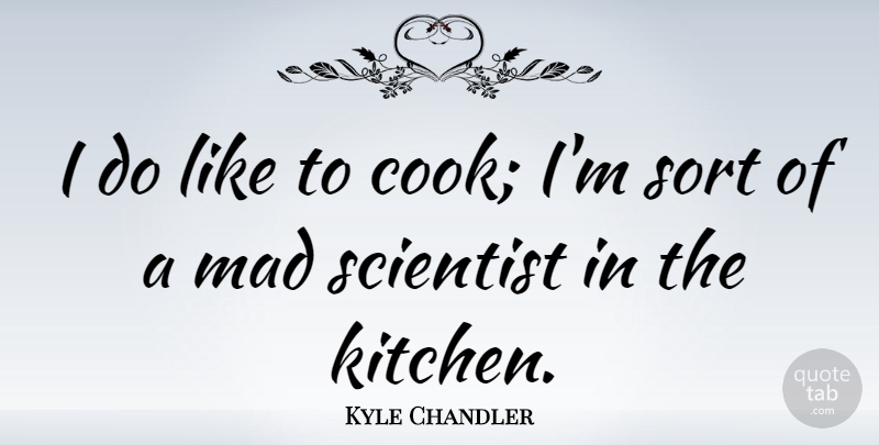 Kyle Chandler Quote About Mad, Kitchen, Scientist: I Do Like To Cook...