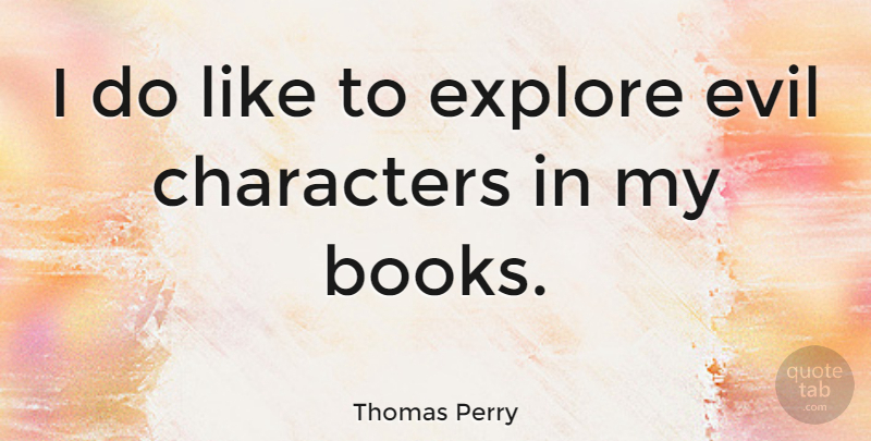 Thomas Perry Quote About Book, Character, Evil Characters: I Do Like To Explore...