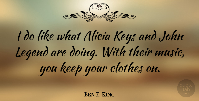 Ben E. King Quote About Clothes, Keys, Legends: I Do Like What Alicia...