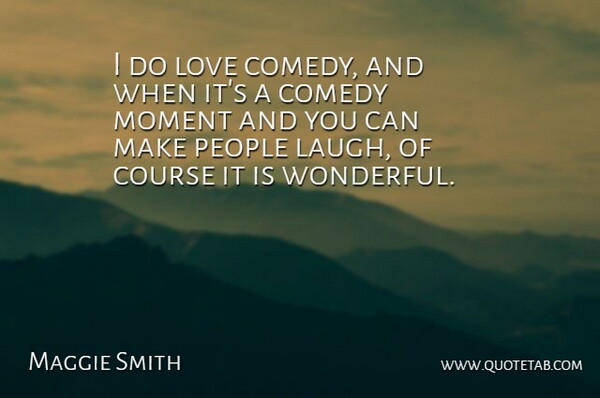 Maggie Smith Quote About Course, Love, People: I Do Love Comedy And...