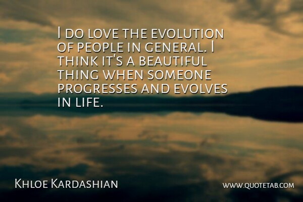 Khloe Kardashian Quote About Beautiful, Evolution, Life, Love, People: I Do Love The Evolution...